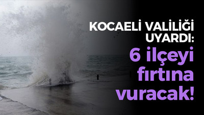 Kocaeli Valiliği uyardı: 6 ilçeyi fırtına vuracak