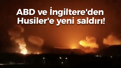 ABD ve İngiltere'den Husiler'e yeni saldırı!