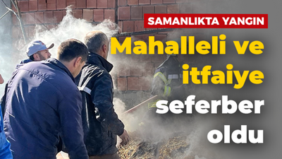 Samanlıkta yangın: Mahalleli ve itfaiye seferber oldu