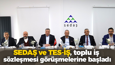 SEDAŞ ve TES-İŞ, toplu iş sözleşmesi görüşmelerine başladı