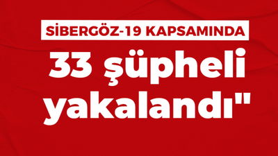 “SİBERGÖZ-19” Operasyonları kapsamında 33 şüpheli yakalandı"