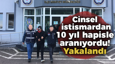 Cinsel istismardan 10 yıl hapisle aranıyordu yakalandı