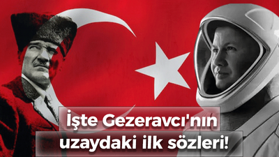 İşte Gezeravcı'nın uzaydaki ilk sözleri!