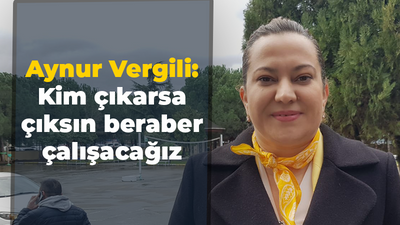 Aynur Vergili: Kim çıkarsa çıksın beraber çalışacağız