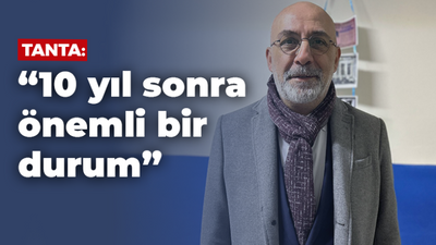 Tanta: “10 yıl sonra önemli bir durum”