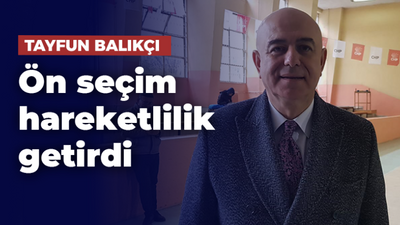 Tayfun Balıkçı: Ön seçim hareketlilik getirdi