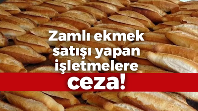 Zamlı ekmek satışı yapan işletmelere ceza!