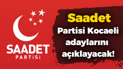 Saadet Partisi Kocaeli adaylarını açıklayacak!