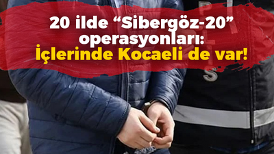 20 ilde “Sibergöz-20” operasyonları: İçlerinde Kocaeli de var!