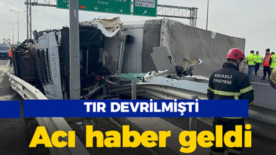 TIR devrilmişti: Acı haber geldi!