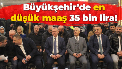 "Bin daha” Büyükşehir’de en düşük maaş 35 bin TL