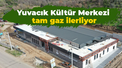 Yuvacık Kültür Merkezi tam gaz ilerliyor