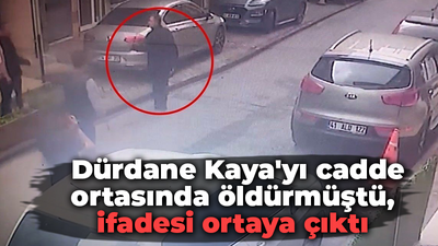 Dürdane Kaya'yı cadde ortasında öldürmüştü, ifadesi ortaya çıktı