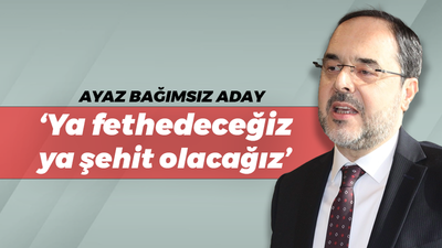 Hüseyin Ayaz bağımsız aday: “Ya fethedeceğiz ya şehit olacağız”