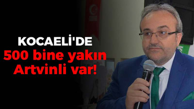 Kalyoncu: Kocaeli’de 500 bine yakın Artvinli var!