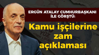 Ergün Atalay Cumhurbaşkanı ile görüştü: Kamu işçilerine zam açıklaması!