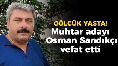 Gölcük yasta! Muhtar adayı Osman Sandıkçı vefat etti