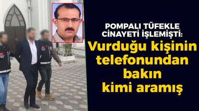 Pompalı tüfekle cinayeti işlemişti: Vurduğu kişinin telefonunda bakın kimi aramış