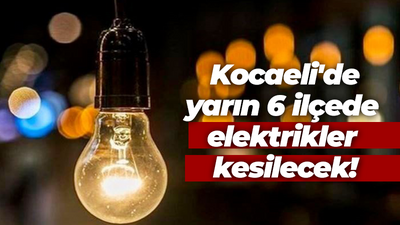 Kocaeli'de yarın 6 ilçede elektrikler kesilecek!