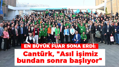 En büyük fuar sona erdi! Cantürk, "Asıl işimiz bundan sonra başlıyor"