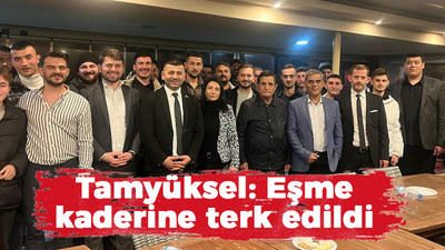 Tamyüksel: Eşme kaderine terk edildi