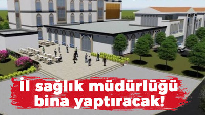 İl sağlık müdürlüğü bina yaptıracak!