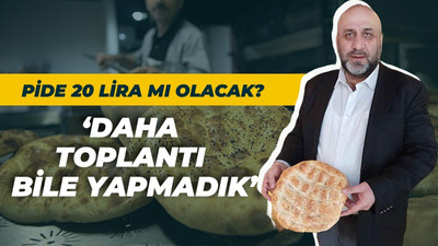 Pide 20 lira mı olacak? "Daha toplantı bile yapmadık"