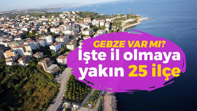 İşte il olmaya yakın 25 ilçe... Listede Gebze var mı?