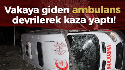 Vakaya giden ambulans devrilerek kaza yaptı!