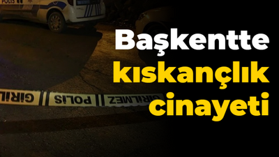 Başkentte kıskançlık cinayeti