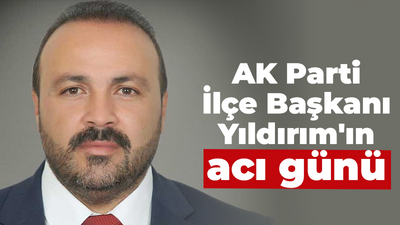 AK Parti İlçe Başkanı Yıldırım'ın acı günü