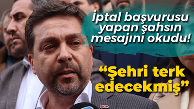 İptal başvurusu yapan şahsın mesajını okudu! “Şehri terk edecekmiş”