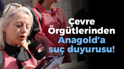 Çevre Örgütlerinden Anagold’a suç duyurusu!