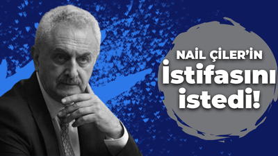 Nail Çiler'in İstifasını istedi!