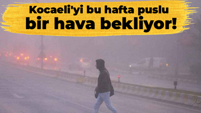 Kocaeli'yi bu hafta puslu bir hava bekliyor!