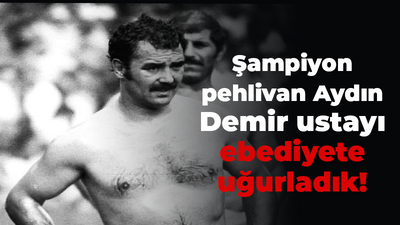 Şampiyon pehlivan Aydın Demir ustayı ebediyete uğurladık!