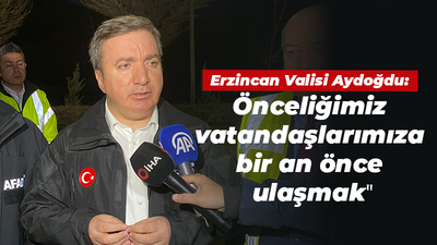 Erzincan Valisi Aydoğdu: Önceliğimiz vatandaşlarımıza bir an önce ulaşmak"