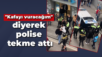 "Kafayı vuracağım" diyerek polise tekme attı