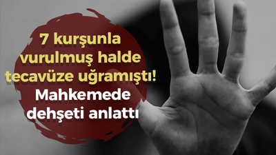 7 kere kurşunlanmış halde tecavüze uğramıştı! Mahkemede dehşeti anlattı