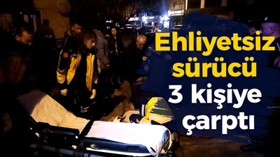 Ehliyetsiz sürücü 3 kişiye çarptı