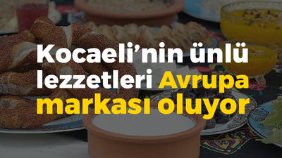 Kocaeli'nin meşhur lezzetleri Avrupa markası oluyor!