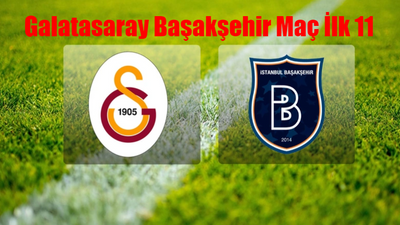 Galatasaray Başakşehir Maçı İlk 11 BELLİ OLDU: Galatasaray Maçı Saat Kaçta, Hangi Kanalda? Galatasaray Başakşehir Maç Kadro