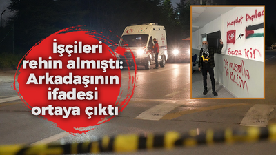 İşçileri rehin almıştı, arkadaşının ifadesi ortaya çıktı