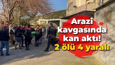 Arazi kavgasında kan aktı! 2 ölü 4 yaralı