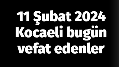 Kocaeli vefat edenler 11 Şubat listesi: 11 Şubat 2024 Kocaeli bugün vefat edenler