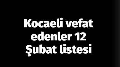 Kocaeli vefat edenler 12 Şubat listesi: 12 Şubat 2024 Kocaeli bugün vefat edenler