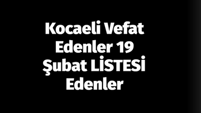 Kocaeli Vefat Edenler 19 Şubat LİSTESİ: 19 Şubat 2024 Kocaeli Bugün Vefat Edenler