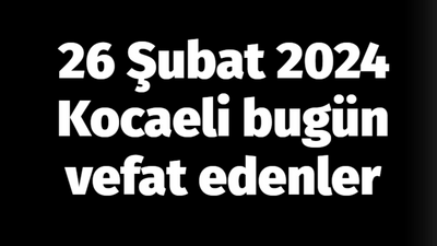 Kocaeli vefat edenler 26 Şubat listesi: 26 Şubat 2024 Kocaeli bugün vefat edenler