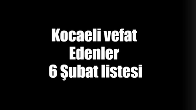 Kocaeli vefat Edenler 6 Şubat listesi: 6 Şubat 2024 Kocaeli bugün vefat edenler