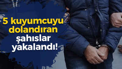 5 kuyumcuyu dolandıran şahıslar yakalandı!